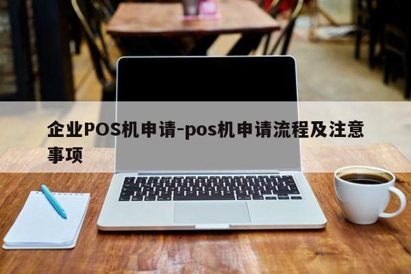 张家口企业POS机申请-pos机申请流程及注意事项