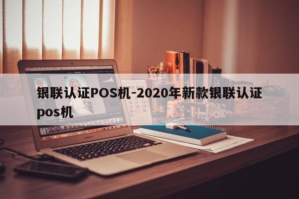 张家口银联认证POS机-2020年新款银联认证pos机